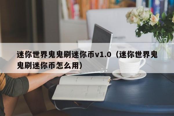 迷你世界鬼鬼刷迷你币v1.0（迷你世界鬼鬼刷迷你币怎么用）