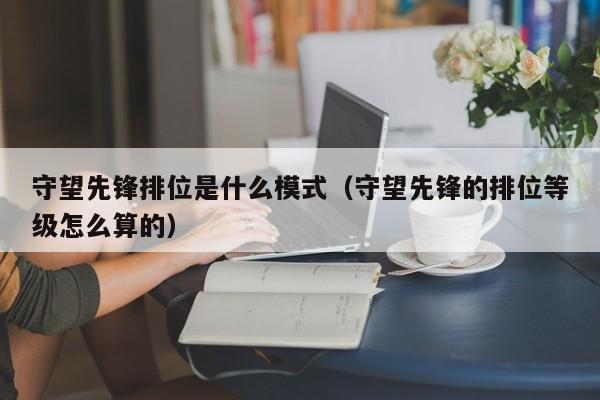 守望先锋排位是什么模式（守望先锋的排位等级怎么算的）