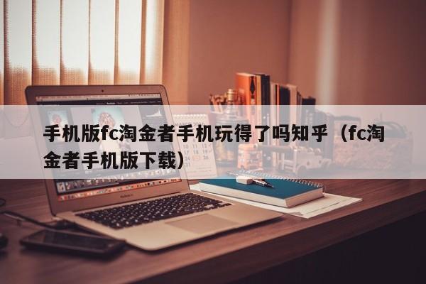 手机版fc淘金者手机玩得了吗知乎（fc淘金者手机版下载）