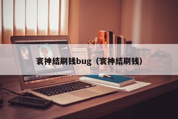 寰神结刷钱bug（寰神结刷钱）