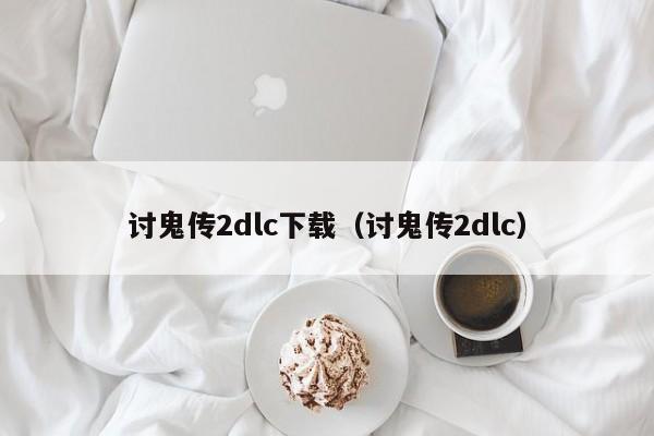 讨鬼传2dlc下载（讨鬼传2dlc）