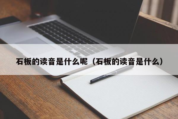 石板的读音是什么呢（石板的读音是什么）