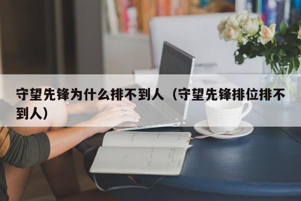 守望先锋为什么排不到人（守望先锋排位排不到人）