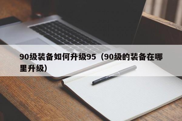 90级装备如何升级95（90级的装备在哪里升级）