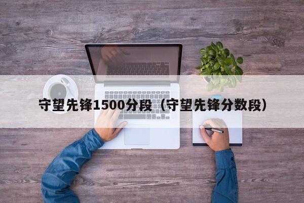 守望先锋1500分段（守望先锋分数段）